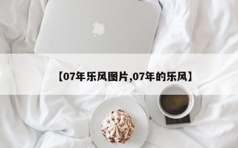 【07年乐风图片,07年的乐风】